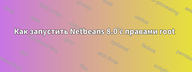 Как запустить Netbeans 8.0 с правами root 