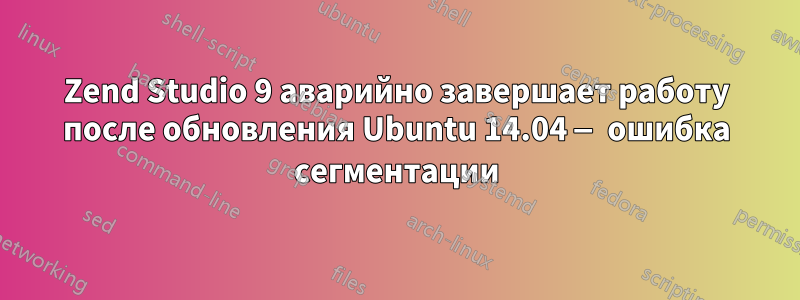 Zend Studio 9 аварийно завершает работу после обновления Ubuntu 14.04 — ошибка сегментации