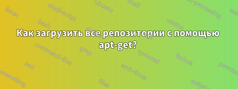 Как загрузить все репозитории с помощью apt-get?