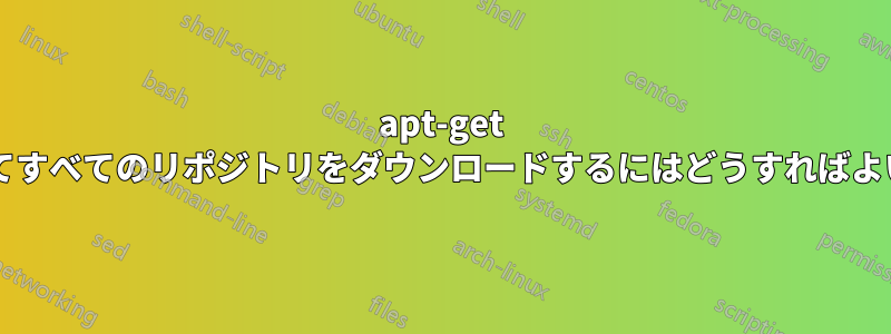 apt-get を使用してすべてのリポジトリをダウンロードするにはどうすればよいですか?