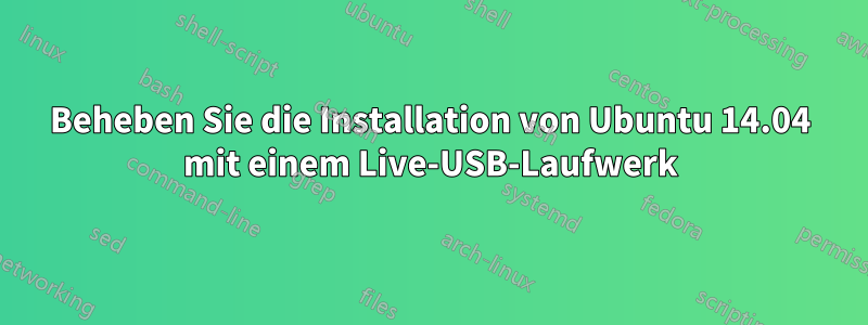 Beheben Sie die Installation von Ubuntu 14.04 mit einem Live-USB-Laufwerk