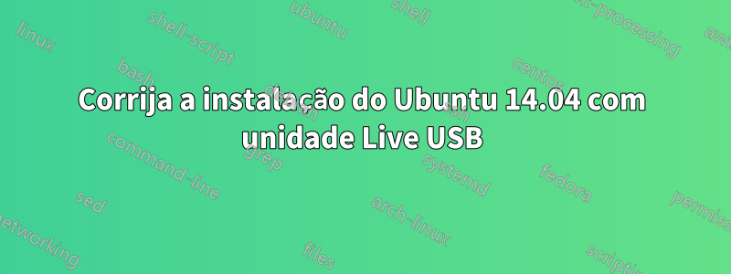 Corrija a instalação do Ubuntu 14.04 com unidade Live USB