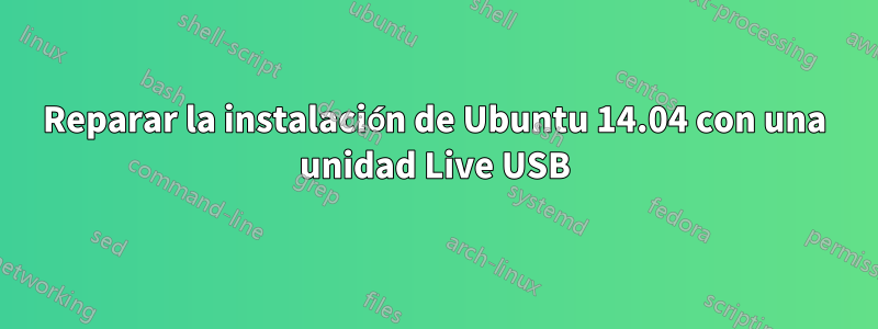 Reparar la instalación de Ubuntu 14.04 con una unidad Live USB