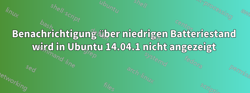 Benachrichtigung über niedrigen Batteriestand wird in Ubuntu 14.04.1 nicht angezeigt