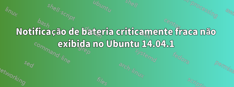 Notificação de bateria criticamente fraca não exibida no Ubuntu 14.04.1