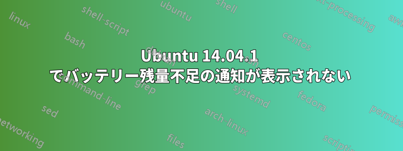 Ubuntu 14.04.1 でバッテリー残量不足の通知が表示されない