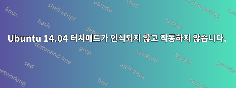 Ubuntu 14.04 터치패드가 인식되지 않고 작동하지 않습니다.