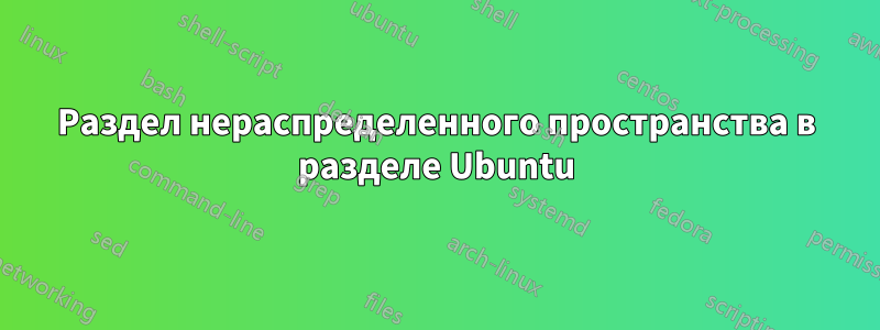 Раздел нераспределенного пространства в разделе Ubuntu