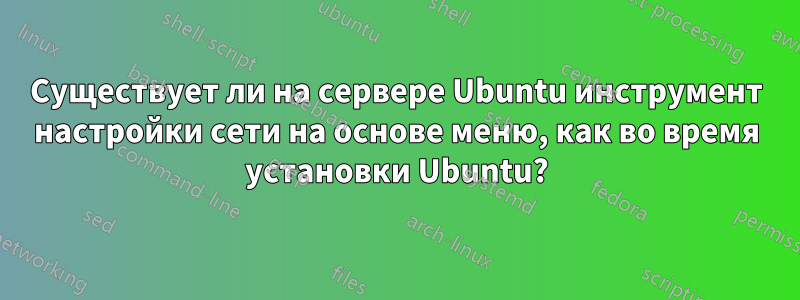 Существует ли на сервере Ubuntu инструмент настройки сети на основе меню, как во время установки Ubuntu?