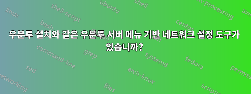 우분투 설치와 같은 우분투 서버 메뉴 기반 네트워크 설정 도구가 있습니까?