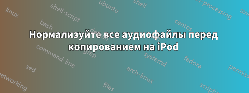 Нормализуйте все аудиофайлы перед копированием на iPod