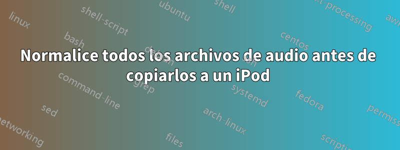 Normalice todos los archivos de audio antes de copiarlos a un iPod