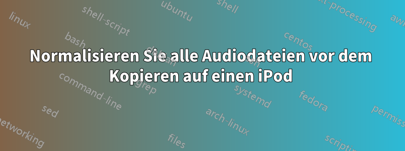 Normalisieren Sie alle Audiodateien vor dem Kopieren auf einen iPod