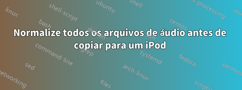 Normalize todos os arquivos de áudio antes de copiar para um iPod