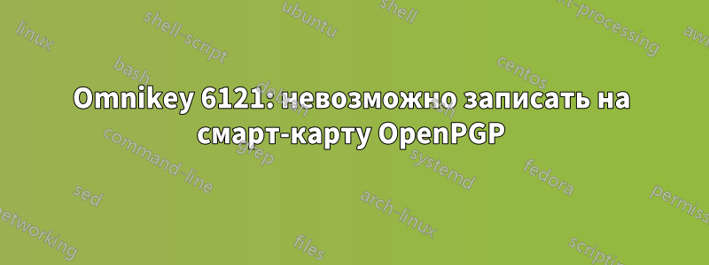 Omnikey 6121: невозможно записать на смарт-карту OpenPGP