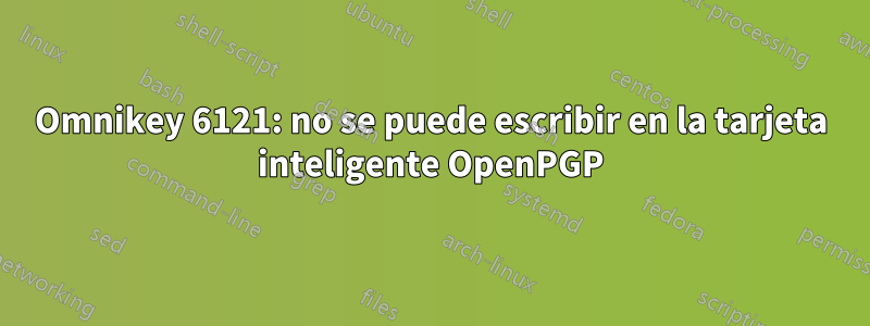 Omnikey 6121: no se puede escribir en la tarjeta inteligente OpenPGP