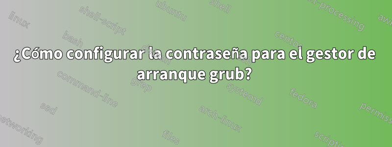 ¿Cómo configurar la contraseña para el gestor de arranque grub?