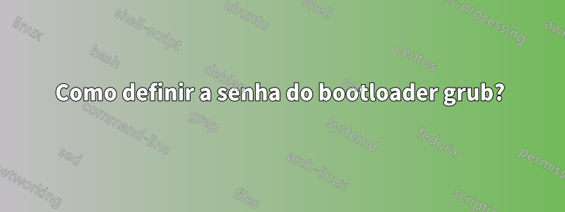 Como definir a senha do bootloader grub?