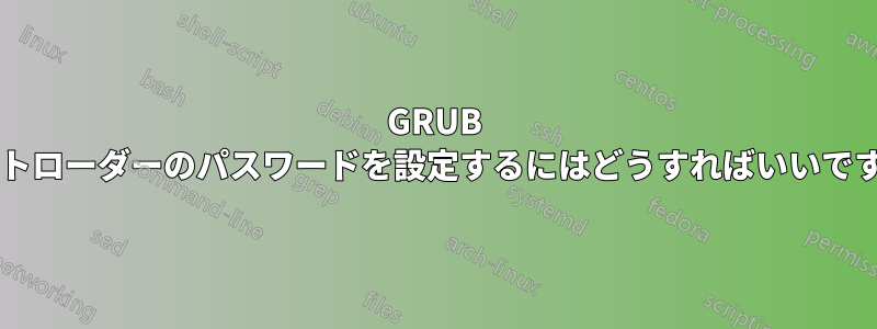 GRUB ブートローダーのパスワードを設定するにはどうすればいいですか?