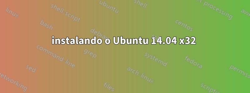 instalando o Ubuntu 14.04 x32