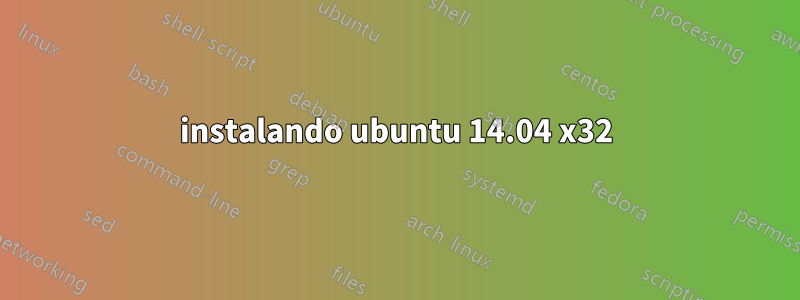 instalando ubuntu 14.04 x32