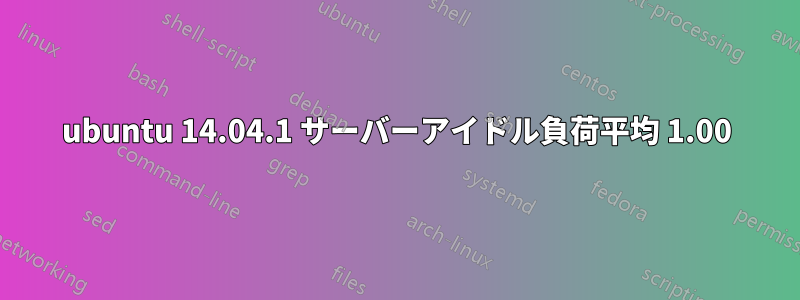 ubuntu 14.04.1 サーバーアイドル負荷平均 1.00