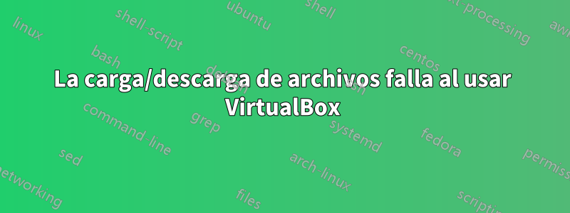 La carga/descarga de archivos falla al usar VirtualBox