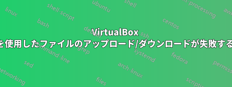 VirtualBox を使用したファイルのアップロード/ダウンロードが失敗する