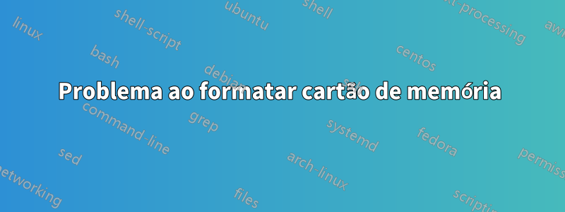 Problema ao formatar cartão de memória