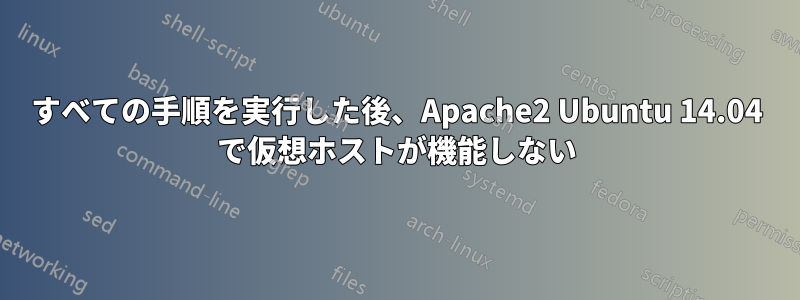 すべての手順を実行した後、Apache2 Ubuntu 14.04 で仮想ホストが機能しない