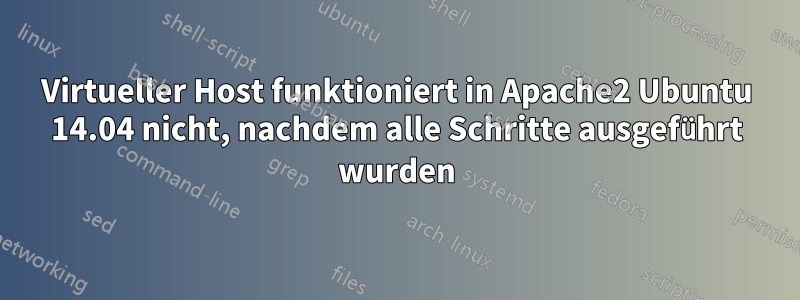 Virtueller Host funktioniert in Apache2 Ubuntu 14.04 nicht, nachdem alle Schritte ausgeführt wurden