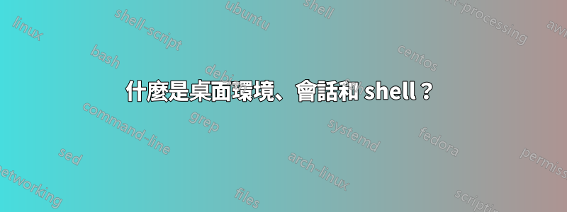 什麼是桌面環境、會話和 shell？