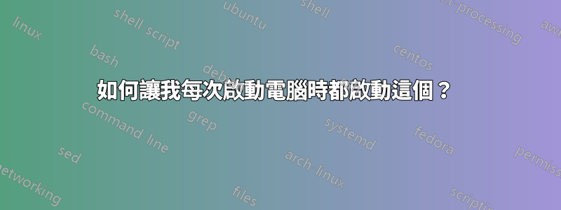 如何讓我每次啟動電腦時都啟動這個？ 