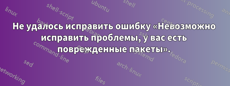 Не удалось исправить ошибку «Невозможно исправить проблемы, у вас есть поврежденные пакеты».