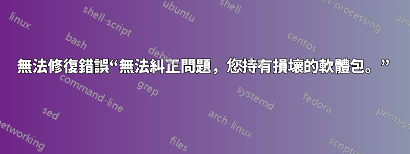 無法修復錯誤“無法糾正問題，您持有損壞的軟體包。”