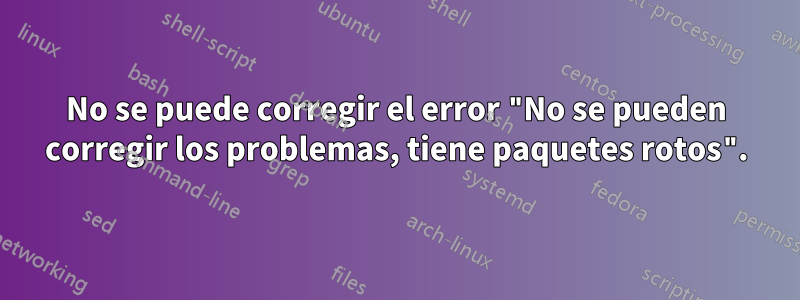 No se puede corregir el error "No se pueden corregir los problemas, tiene paquetes rotos".