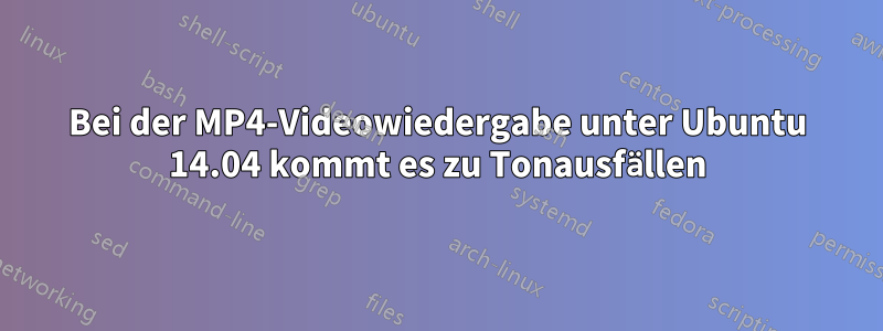 Bei der MP4-Videowiedergabe unter Ubuntu 14.04 kommt es zu Tonausfällen