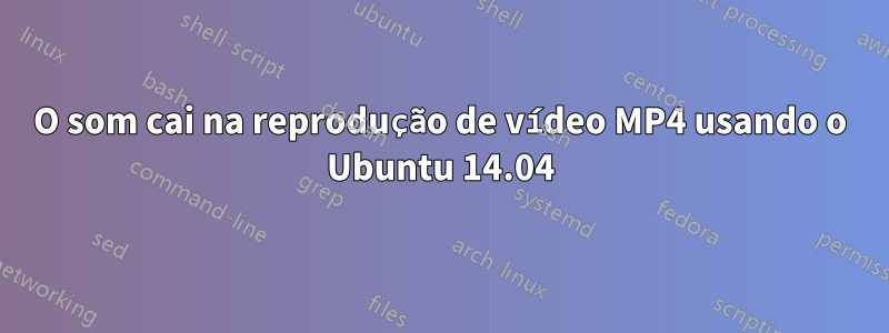 O som cai na reprodução de vídeo MP4 usando o Ubuntu 14.04