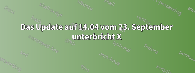 Das Update auf 14.04 vom 23. September unterbricht X