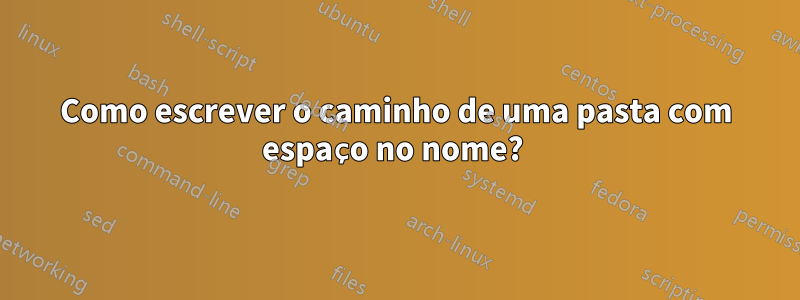 Como escrever o caminho de uma pasta com espaço no nome? 