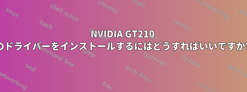 NVIDIA GT210 のドライバーをインストールするにはどうすればいいですか?