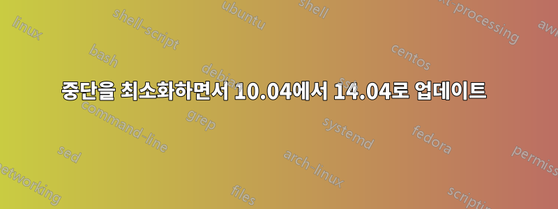 중단을 최소화하면서 10.04에서 14.04로 업데이트 