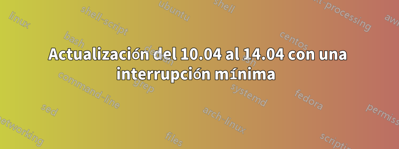 Actualización del 10.04 al 14.04 con una interrupción mínima 