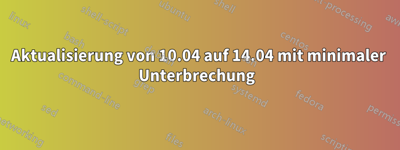 Aktualisierung von 10.04 auf 14.04 mit minimaler Unterbrechung 