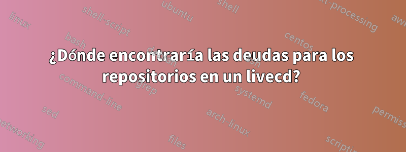 ¿Dónde encontraría las deudas para los repositorios en un livecd?