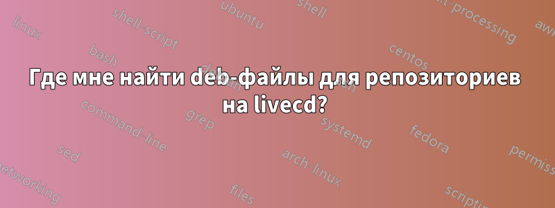 Где мне найти deb-файлы для репозиториев на livecd?