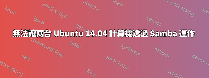 無法讓兩台 Ubuntu 14.04 計算機透過 Samba 運作