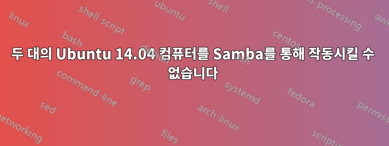 두 대의 Ubuntu 14.04 컴퓨터를 Samba를 통해 작동시킬 수 없습니다