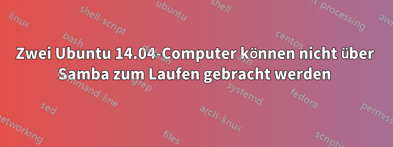 Zwei Ubuntu 14.04-Computer können nicht über Samba zum Laufen gebracht werden