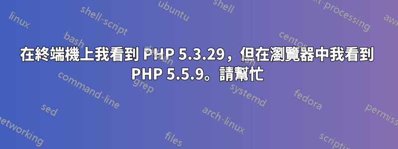 在終端機上我看到 PHP 5.3.29，但在瀏覽器中我看到 PHP 5.5.9。請幫忙